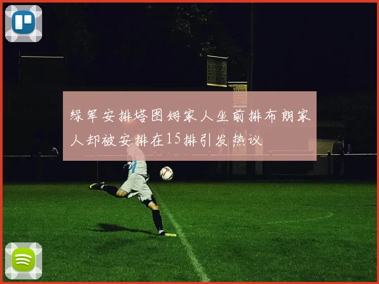 绿军安排塔图姆家人坐前排布朗家人却被安排在15排引发热议