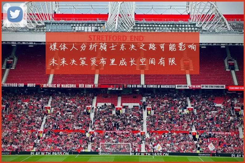 媒体人分析骑士东决之路可能影响未来决策莫布里成长空间有限
