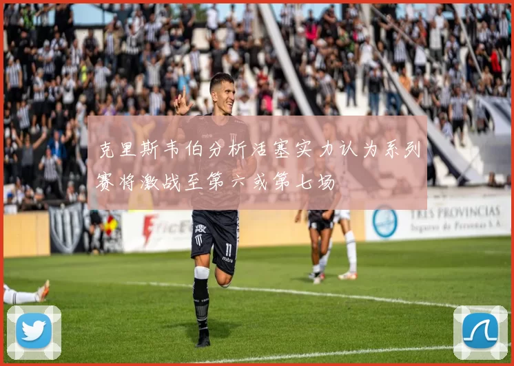 克里斯韦伯分析活塞实力认为系列赛将激战至第六或第七场