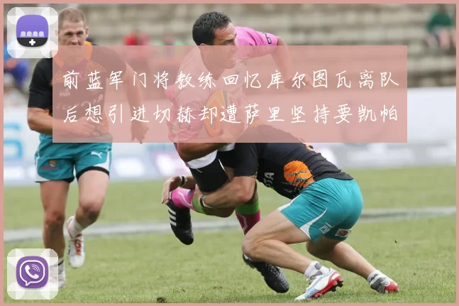 前蓝军门将教练回忆库尔图瓦离队后想引进切赫却遭萨里坚持要凯帕