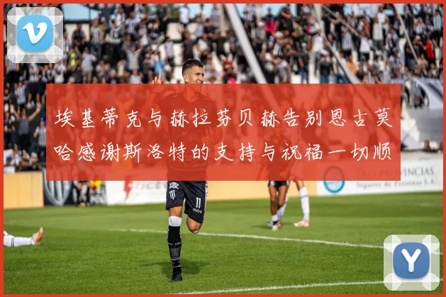 埃基蒂克与赫拉芬贝赫告别恩古莫哈感谢斯洛特的支持与祝福一切顺利