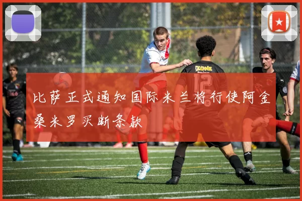 比萨正式通知国际米兰将行使阿金桑米罗买断条款