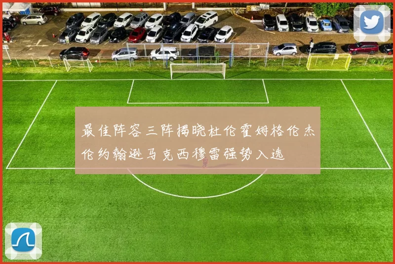 最佳阵容三阵揭晓杜伦霍姆格伦杰伦约翰逊马克西穆雷强势入选
