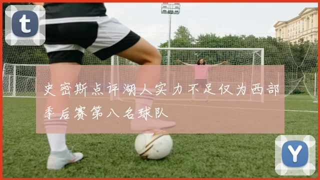 史密斯点评湖人实力不足仅为西部季后赛第八名球队