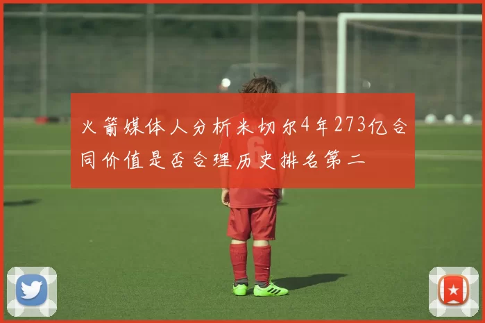 火箭媒体人分析米切尔4年273亿合同价值是否合理历史排名第二